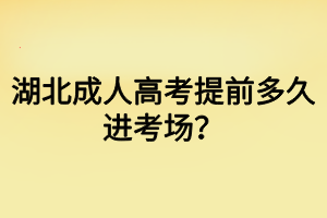 湖北成人高考提前多久進(jìn)考場？