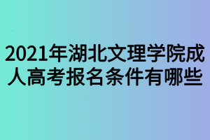 2021年湖北文理學(xué)院成人高考報(bào)名條件有哪些