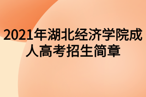 2021年湖北經濟學院成人高考招生簡章