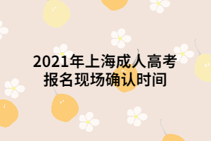 2021年上海成人高考報(bào)名現(xiàn)場(chǎng)確認(rèn)時(shí)間