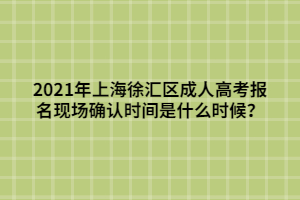 2021年上海徐匯區(qū)成人高考報(bào)名現(xiàn)場(chǎng)確認(rèn)時(shí)間是什么時(shí)候？