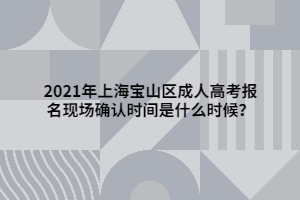 2021年上海寶山區(qū)成人高考報(bào)名現(xiàn)場(chǎng)確認(rèn)時(shí)間是什么時(shí)候？