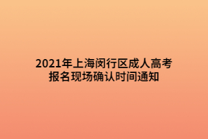 2021年上海閔行區(qū)成人高考報(bào)名現(xiàn)場確認(rèn)時(shí)間通知 (1)