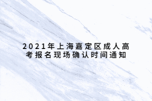 2021年上海嘉定區(qū)成人高考報名現(xiàn)場確認(rèn)時間通知