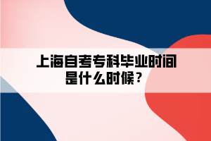 上海自考?？飘厴I(yè)時(shí)間是什么時(shí)候？