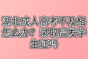 湖北成人高考不及格怎么辦？錄取后發(fā)學(xué)生證嗎