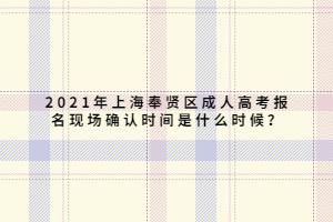 2021年上海奉賢區(qū)成人高考報(bào)名現(xiàn)場確認(rèn)時(shí)間是什么時(shí)候？