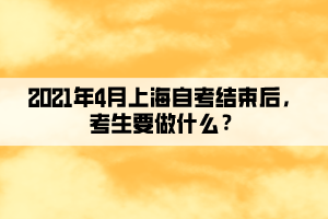 2021年4月上海自考結(jié)束后，考生要做什么？