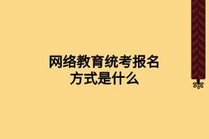 網(wǎng)絡(luò)教育統(tǒng)考報(bào)名方式是什么