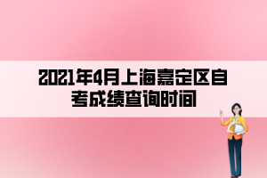 2021年4月上海嘉定區(qū)自考成績(jī)查詢(xún)時(shí)間