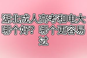 湖北成人高考和電大哪個(gè)好？哪個(gè)更容易過