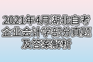 2021年4月湖北自考企業(yè)會(huì)計(jì)學(xué)部分真題及答案解析