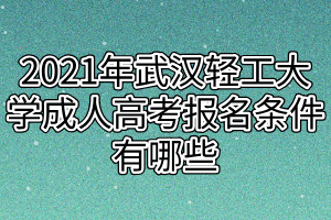 2021年武漢輕工大學(xué)成人高考報名條件有哪些