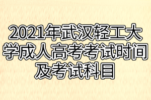 2021年武漢輕工大學(xué)成人高考考試時間及考試科目