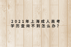 2021年上海成人高考學(xué)歷查詢不到怎么辦？