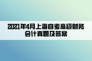 2021年4月上海自考高級財(cái)務(wù)會計(jì)真題及答案