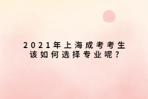 2021年上海成考考生該如何選擇專(zhuān)業(yè)呢_