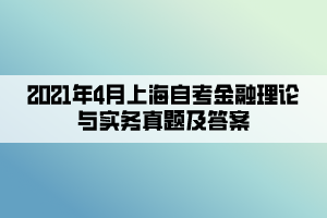 2021年4月上海自考金融理論與實務真題及答案