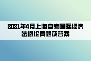 2021年4月上海自考國際經(jīng)濟(jì)法概論真題及答案