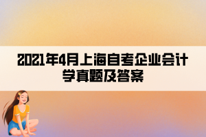 2021年4月上海自考企業(yè)會計學真題及答案