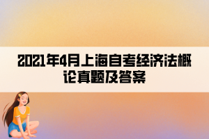 2021年4月上海自考經(jīng)濟法概論真題及答案