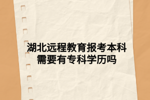 湖北遠程教育報考本科需要有專科學(xué)歷嗎