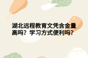 湖北遠(yuǎn)程教育文憑含金量高嗎？學(xué)習(xí)方式便利嗎？