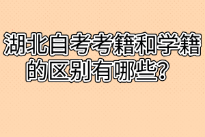 湖北自考考籍和學(xué)籍的區(qū)別有哪些？