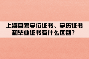 上海自考學(xué)位證書、學(xué)歷證書和畢業(yè)證書有什么區(qū)別？