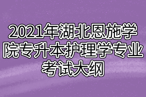 2021年湖北恩施學院專升本護理學專業(yè)考試大綱