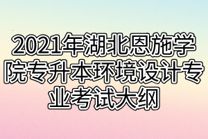 2021年湖北恩施學(xué)院專(zhuān)升本環(huán)境設(shè)計(jì)專(zhuān)業(yè)考試大綱