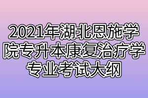 2021年湖北恩施學(xué)院專升本康復(fù)治療學(xué)專業(yè)考試大綱