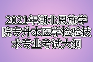 2021年湖北恩施學(xué)院專升本醫(yī)學(xué)檢驗(yàn)技術(shù)專業(yè)考試大綱