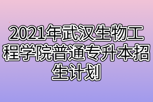 2021年武漢生物工程學(xué)院普通專(zhuān)升本招生計(jì)劃