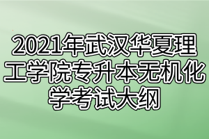 2021年武漢華夏理工學(xué)院專(zhuān)升本無(wú)機(jī)化學(xué)考試大綱