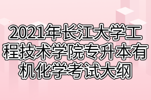 2021年長江大學(xué)工程技術(shù)學(xué)院專升本有機化學(xué)考試大綱