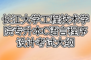 2021年長江大學(xué)工程技術(shù)學(xué)院專升本C語言程序設(shè)計考試大綱