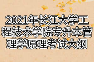 2021年長(zhǎng)江大學(xué)工程技術(shù)學(xué)院專升本管理學(xué)原理考試大綱