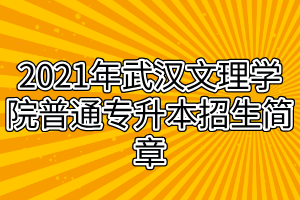 2021年武漢文理學(xué)院普通專升本招生簡(jiǎn)章