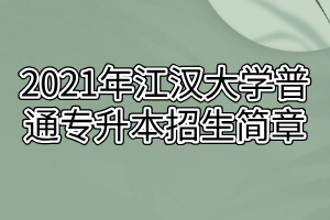 2021年江漢大學普通專升本招生簡章