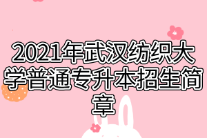 2021年武漢紡織大學(xué)普通專升本招生簡章