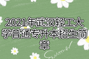 2021年武漢輕工大學普通專升本招生簡章