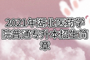 2021年湖北醫(yī)藥學(xué)院普通專(zhuān)升本招生簡(jiǎn)章