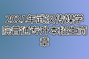 2021年武漢傳媒學(xué)院普通專升本招生簡章