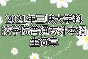 2021年三峽大學(xué)科技學(xué)院普通專升本招生簡(jiǎn)章