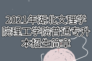 2021年湖北文理學(xué)院理工學(xué)院普通專升本招生簡章