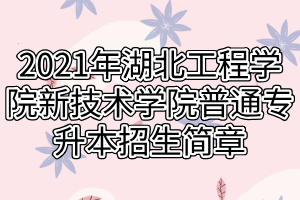 2021年湖北工程學院新技術學院普通專升本招生簡章