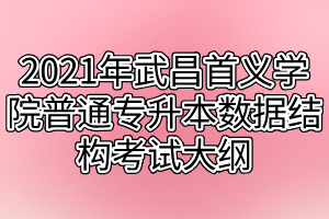 2021年武昌首義學(xué)院普通專(zhuān)升本數(shù)據(jù)結(jié)構(gòu)考試大綱