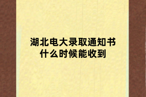 湖北電大錄取通知書什么時(shí)候能收到