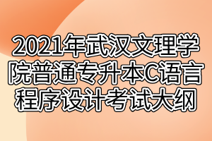 2021年武漢文理學院普通專升本C語言程序設(shè)計考試大綱